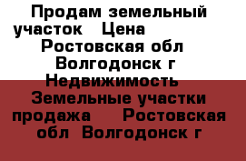 Продам земельный участок › Цена ­ 700 000 - Ростовская обл., Волгодонск г. Недвижимость » Земельные участки продажа   . Ростовская обл.,Волгодонск г.